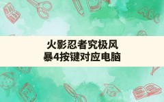 火影忍者究极风暴4按键对应电脑(火影究极风暴4键位推荐)