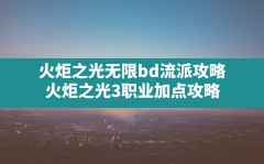 火炬之光无限bd流派攻略,火炬之光3职业加点攻略