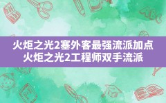 火炬之光2塞外客最强流派加点,火炬之光2工程师双手流派