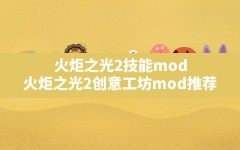 火炬之光2技能mod(火炬之光2创意工坊mod推荐)