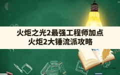 火炬之光2最强工程师加点,火炬2大锤流派攻略