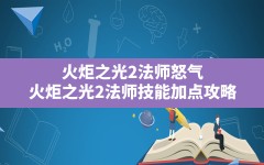 火炬之光2法师怒气,火炬之光2法师技能加点攻略