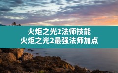 火炬之光2法师技能,火炬之光2最强法师加点