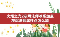 火炬之光2灰烬法师冰系加点,灰烬法师属性点怎么加