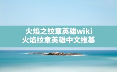 火焰之纹章英雄wiki,火焰纹章英雄中文维基