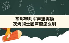 灰烬审判军声望奖励,灰烬骑士团声望怎么刷