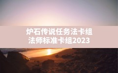 炉石传说任务法卡组,法师标准卡组2023