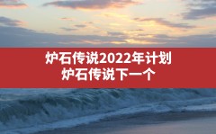 炉石传说2022年计划,炉石传说下一个版本什么时候更新