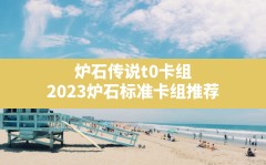 炉石传说t0卡组,2023炉石标准卡组推荐