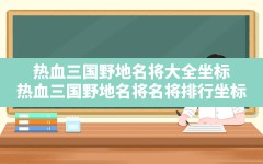 热血三国野地名将大全坐标,热血三国野地名将名将排行坐标