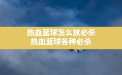 热血篮球怎么放必杀,热血篮球各种必杀