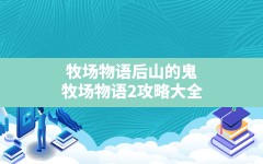 牧场物语后山的鬼,牧场物语2攻略大全