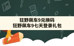 狂野飙车9兑换码,狂野飙车9七天登录礼包