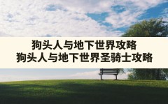 狗头人与地下世界攻略(狗头人与地下世界圣骑士攻略)