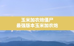 玉米加农炮僵尸,最强版本玉米加农炮