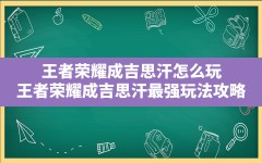 王者荣耀成吉思汗怎么玩(王者荣耀成吉思汗最强玩法攻略)