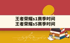 王者荣耀s1赛季时间(王者荣耀s5赛季时间)