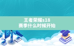 王者荣耀s18赛季什么时候开始,王者s18赛季更新时间