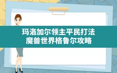 玛洛加尔领主平民打法,魔兽世界格鲁尔攻略