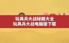 玩具兵大战秘籍大全,玩具兵大战电脑版下载