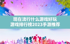 现在流行什么游戏好玩,游戏排行榜2023手游推荐