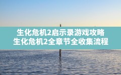 生化危机2启示录游戏攻略,生化危机2全章节全收集流程