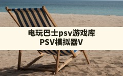 电玩巴士psv游戏库,PSV模拟器Vita3K汉化版