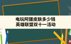 电玩阿狸皮肤多少钱,英雄联盟双十一活动