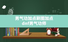 男气功加点刷图加点(dnf男气功师技能加点2021)