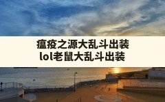 瘟疫之源大乱斗出装,lol老鼠大乱斗出装