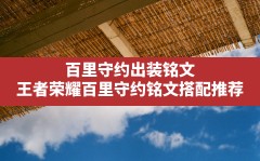 百里守约出装铭文,王者荣耀百里守约铭文搭配推荐