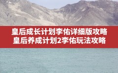 皇后成长计划李佑详细版攻略,皇后养成计划2李佑玩法攻略