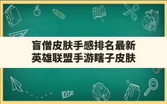 盲僧皮肤手感排名最新,英雄联盟手游瞎子皮肤