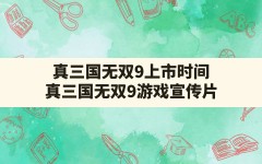 真三国无双9上市时间(真三国无双9游戏宣传片)