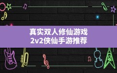 真实双人修仙游戏,2v2侠仙手游推荐