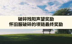 破碎残阳声望奖励,怀旧服破碎的项链最终奖励