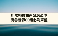 祖尔格拉布声望怎么冲,魔兽世界60级必刷声望