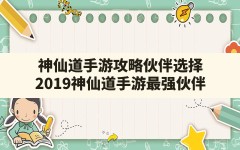 神仙道手游攻略伙伴选择,2019神仙道手游最强伙伴