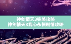 神剑情天3完美攻略(神剑情天3我心永恒剧情攻略)