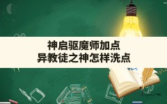 神启驱魔师加点,异教徒之神怎样洗点