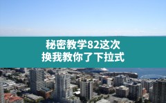 秘密教学82这次换我教你了下拉式