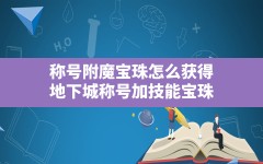 称号附魔宝珠怎么获得,地下城称号加技能宝珠