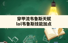 穿甲流韦鲁斯天赋,lol韦鲁斯技能加点