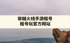 穿越火线手游租号,租号玩官方网站