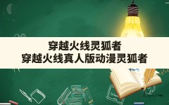 穿越火线灵狐者(穿越火线真人版动漫灵狐者)