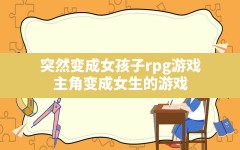 突然变成女孩子rpg游戏(主角变成女生的游戏)