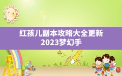 红孩儿副本攻略大全更新,2023梦幻手游哪个更适合平民