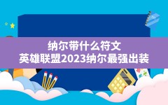 纳尔带什么符文(英雄联盟2023纳尔最强出装)