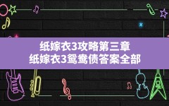 纸嫁衣3攻略第三章,纸嫁衣3鸳鸯债答案全部