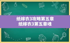 纸嫁衣3攻略第五章(纸嫁衣3第五章魂归全章节攻略汇总)